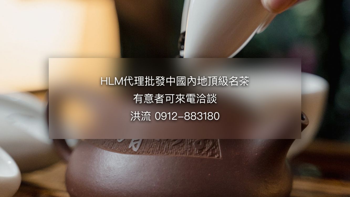 HLM代理批發中國內地頂級名茶，有意者可來電洽談！ 洪流 0912-883180